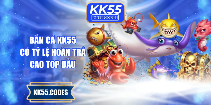 Bắn cá KK55 có tỷ lệ hoàn trả cao top đầu