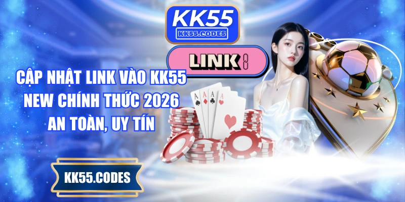 Cập Nhật Link Vào KK55 New Chính Thức 2026 An Toàn, Uy Tín