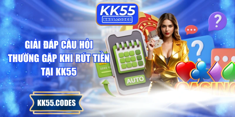 Giải đáp câu hỏi thường gặp khi rút tiền tại KK55