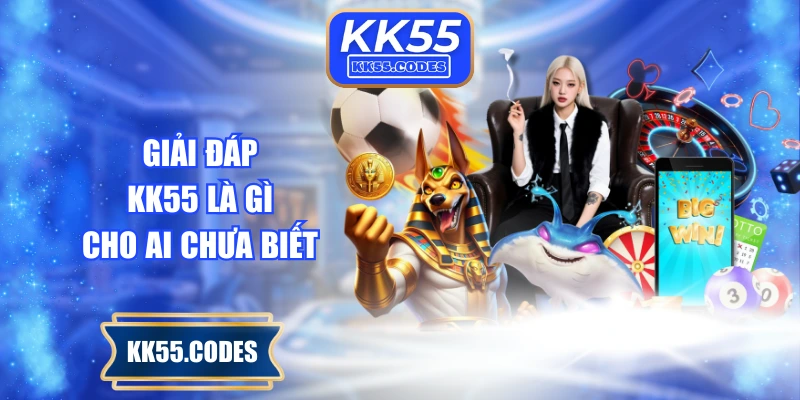 Giải đáp KK55 là gì cho ai chưa biết