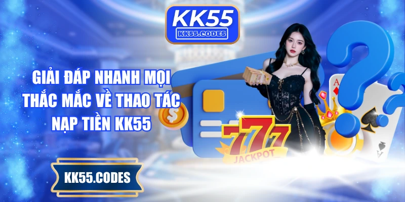 Giải đáp nhanh mọi thắc mắc về thao tác nạp tiền KK55