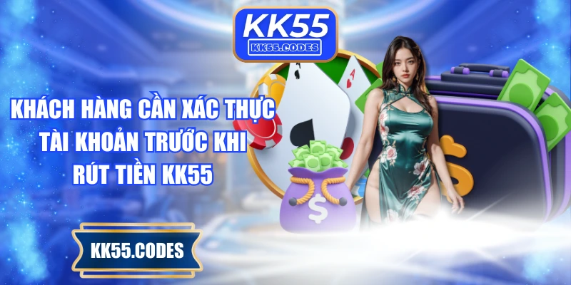 Khách hàng cần xác thực tài khoản trước khi rút tiền KK55