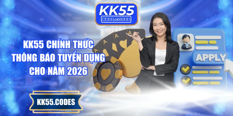 KK55 chính thức thông báo tuyển dụng cho năm 2026