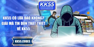 KK55 Có Lừa Đảo Không? Giải Mã Tin Đồn Thất Thiệt Về KK55