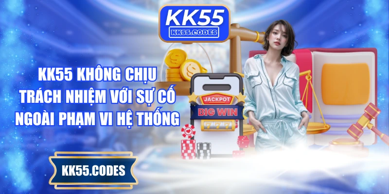 KK55 không chịu trách nhiệm với sự cố ngoài phạm vi hệ thống