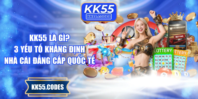 KK55 Là Gì? 3 Yếu Tố Khẳng Định Nhà Cái Đẳng Cấp Quốc Tế