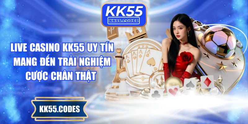 Live casino KK55 uy tín mang đến trải nghiệm cược chân thật