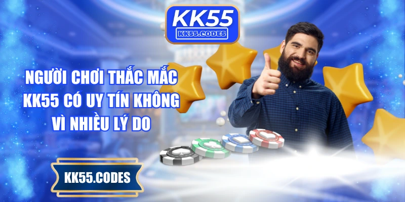 Người chơi thắc mắc KK55 có uy tín không vì nhiều lý do