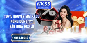 Top 5 Khuyến Mãi KK55 Nóng Bỏng Tay Săn Ngay Kẻo Lỡ
