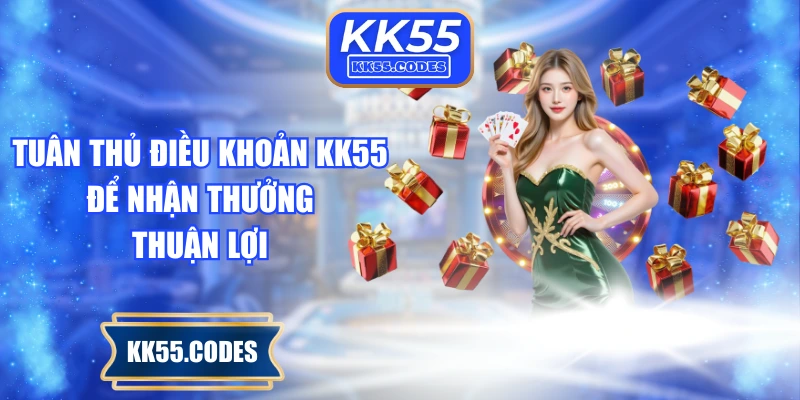 Tuân thủ điều khoản KK55 để nhận thưởng thuận lợi