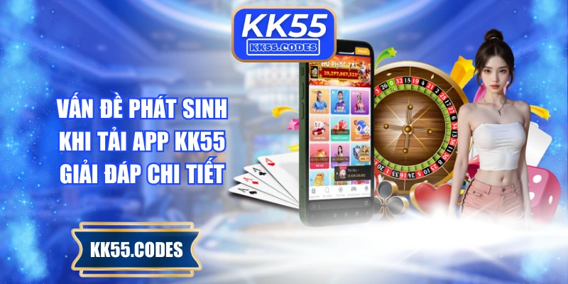 Vấn đề phát sinh khi tải app KK55 & Giải đáp chi tiết